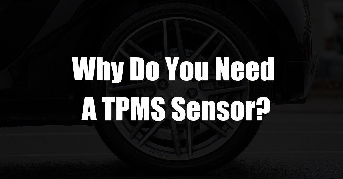 Why Do You Need A TPMS Sensor?
